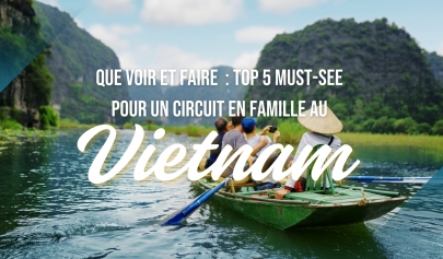 Que voir et faire : Top 5 must-see pour un circuit en famille au Vietnam