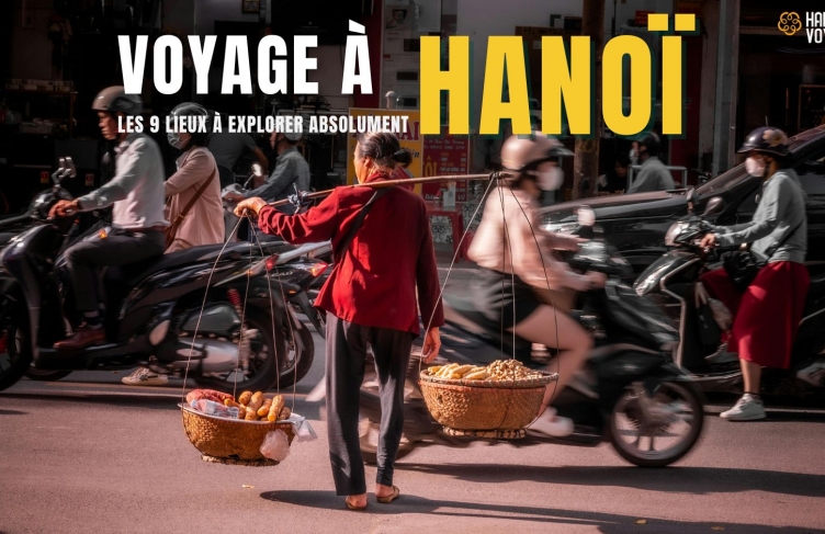 Voyage à Hanoï : les 9 lieux à explorer absolument